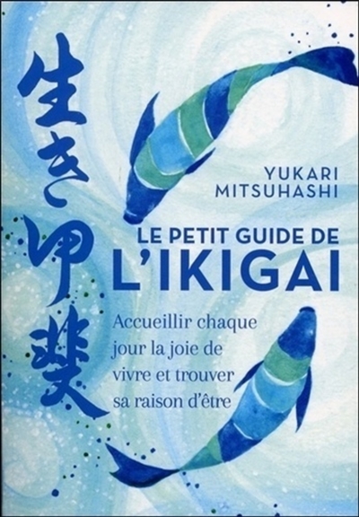 Le petit guide de l'ikigai : accueillir chaque jour la joie de vivre et trouver sa raison d'être