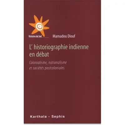 L'historiographie indienne en débat : colonialisme, nationalisme et sociétés postcoloniales