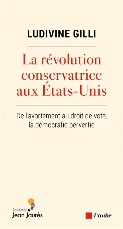La révolution conservatrice aux Etats-Unis : de l'avortement au droit de vote, la démocratie pervertie