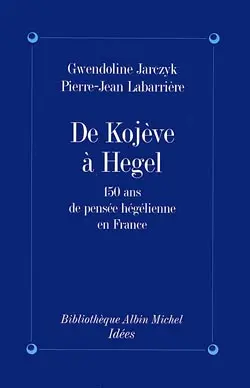 De Kojeve à Hegel : 150 ans de pensée hégélienne en France