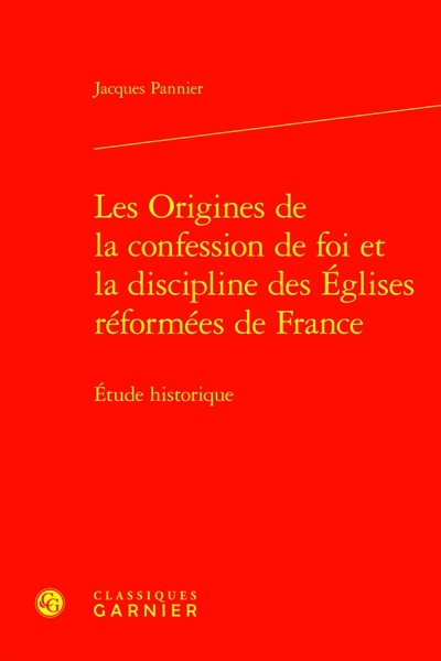 Les origines de la confession de foi et la discipline des Eglises réformées de France : étude historique