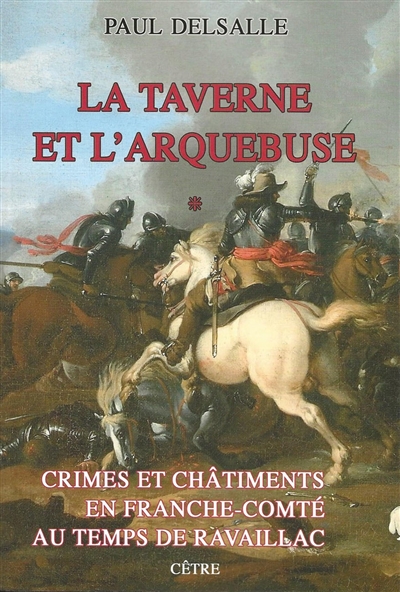 Crimes et châtiments en Franche-Comté au temps de Ravaillac. Vol. 1. La taverne et l'arquebuse