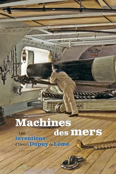 Machines des mers : les inventions d'Henri Dupuy de Lôme