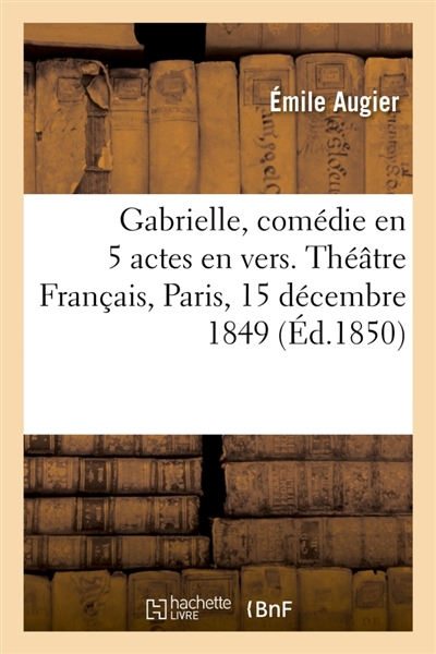 Gabrielle, comédie en 5 actes en vers. Théâtre Français, Paris, 15 décembre 1849