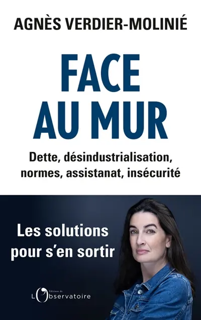 Face au mur : dette, désindustrialisation, normes, assistanat, insécurité : les solutions pour s'en sortir