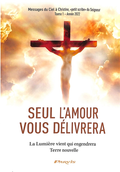 Seul l'amour vous délivrera. Vol. 1. La lumière vient qui engendrera Terre nouvelle : année 2022