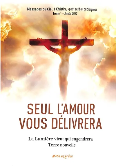Seul l'amour vous délivrera. Vol. 1. La lumière vient qui engendrera Terre nouvelle : année 2022