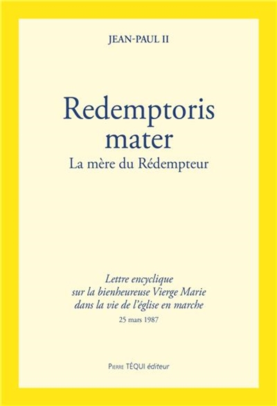 Redemptoris Mater : la mère du Rédempteur : lettre encyclique sur la bienheureuse Vierge Marie dans la vie de l'église en marche