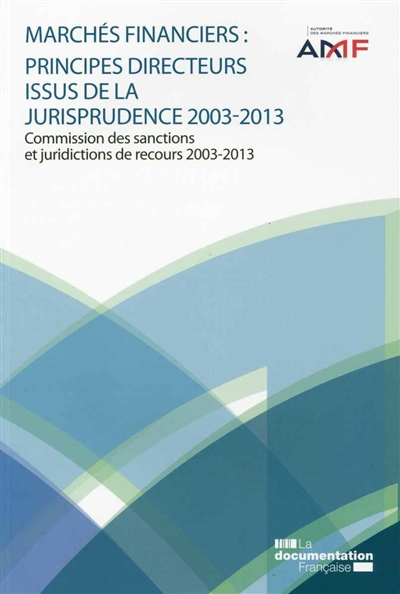 Marchés financiers : principes directeurs issus de la jurisprudence 2003-2013 : Commission des sanctions et juridictions de recours 2003-2013