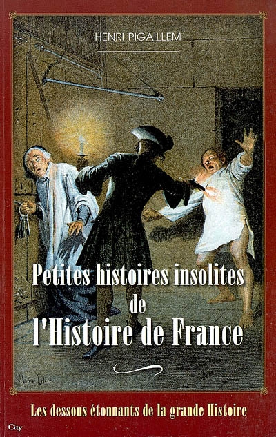 Les dessous étonnants de la grande Histoire. Petites histoires insolites de l'histoire de France