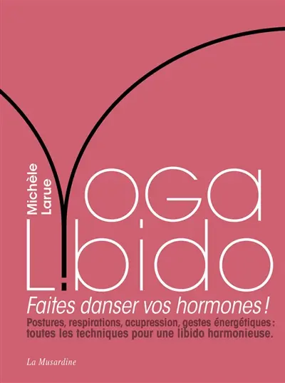 Yoga libido : faites danser vos hormones ! : postures, respirations, acupression, gestes énergétiques, toutes les techniques pour une libido harmonieuse