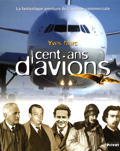 Cent ans d'avions : de l'école à vapeur à l'Airbus géant : la fantastique aventure de l'aviation commerciale française