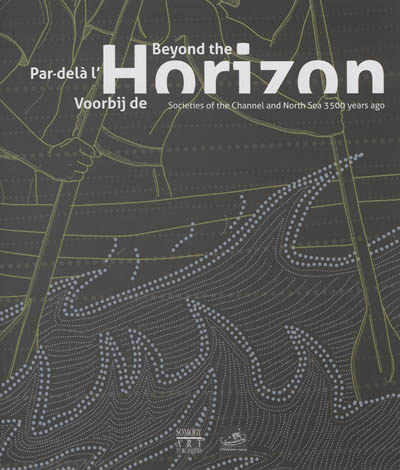 Beyong the horizon : Societies of the Channel and North Sea 3.500 years ago. Par-delà l'horizon. Voorbij de horizon