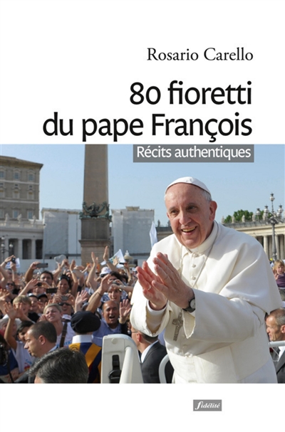 80 fioretti du pape François : récits authentiques