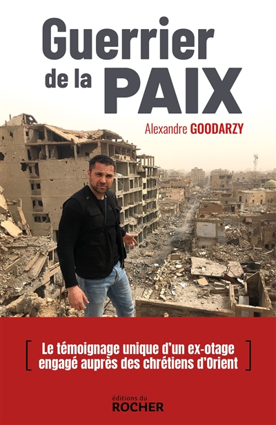 Guerrier de la paix : Irak, Syrie, Jordanie, Éthiopie, Arménie, Pakistan : un volontaire aux côtés des chrétiens menacés - Alexandre Goodarzy