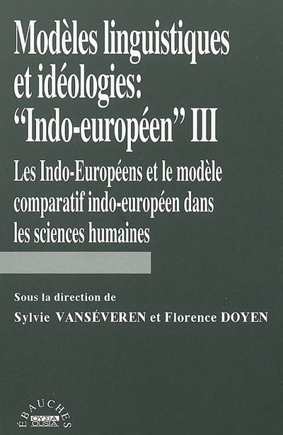Modèles linguistiques et idéologies : indo-européen. Vol. 3. Les Indo-Européens et le modèle comparatif indo-européen dans les sciences humaines