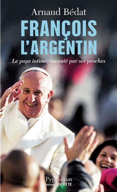 François l'Argentin : le pape intime, raconté par ses proches