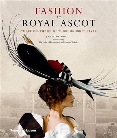 Fashion at Royal Ascot : Three Centuries of Thoroughbred Style