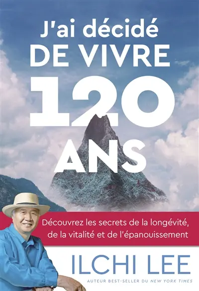 J'ai décidé de vivre 120 ans : découvrez les secrets de la longévité, de la vitalité et de l'épanouissement