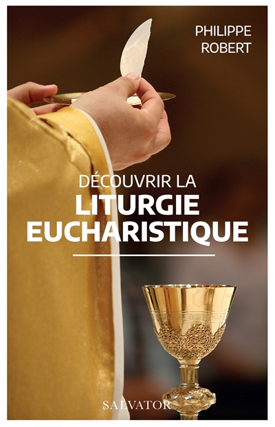 Découvrir la liturgie eucharistique - Philippe Robert