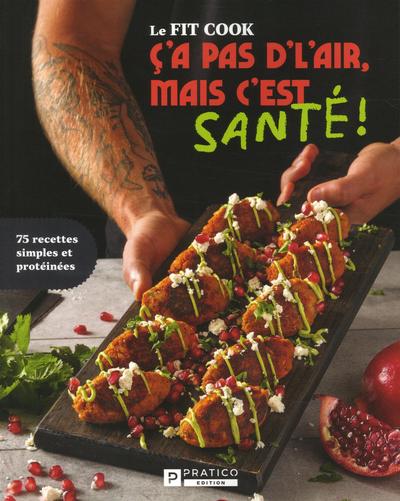 Le Fit Cook : C'a pas d'l'air, mais c'est santé ! : 75 recettes simples et protéinées