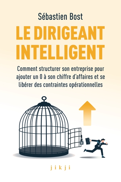Le dirigeant intelligent : comment structurer son entreprise pour ajouter un 0 à son chiffre d'affaires et se libérer des contraintes opérationnelles
