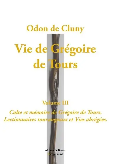Vie de Grégoire de Tours. Vol. 3. Culte et mémoire de Grégoire de Tours : lectionnaires tourangeaux et Vies abrégées. Vita beati Gregorii Turonensis episcopi edita ab Odone abbate. Vol. 3. Culte et mémoire de Grégoire de Tours : lectionnaires tourangeaux et Vies abrégées