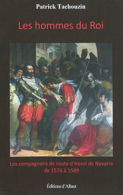 Les hommes du roi : les compagnons de route d'Henri de Navarre de 1576 à 1589