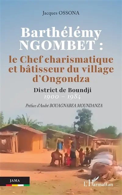 Barthélémy Ngombet : le chef charismatique et bâtisseur du village d'Ongondza : district de Boundji, 1900-1984