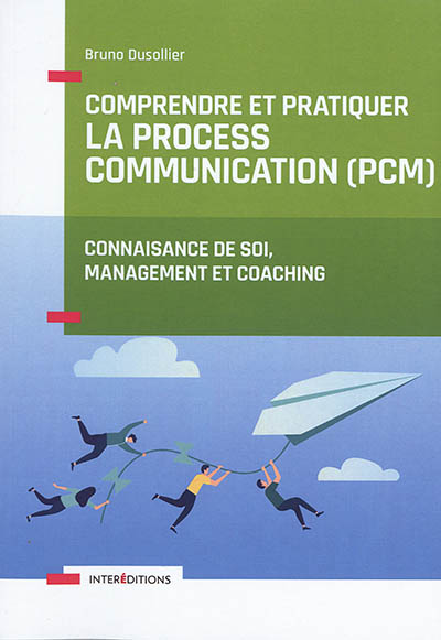 Comprendre et pratiquer la process communication (PCM) : un outil de connaissance de soi, management et coaching