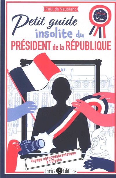 Petit guide insolite du président de la République : voyage abracadabrantesque à l'Elysée