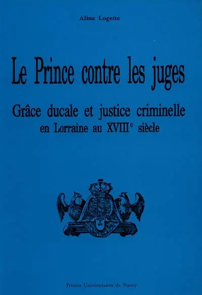 Le Prince contre les juges : grâce ducale et justice criminelle en Lorraine au début du XVIIIe siècle