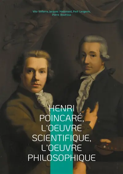 Henri Poincaré, l'oeuvre scientifique, l'oeuvre philosophique : Exploration multidisciplinaire du génie de Poincaré : mathématiques, physique et épistémologie au tournant du XXe siècle