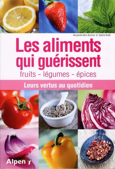 Les aliments qui guérissent : fruits, légumes, épices : leurs vertus au quotidien