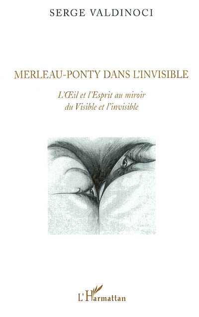 Merleau-Ponty dans l'invisible : L'oeil et l'esprit au miroir du Visible et l'invisible