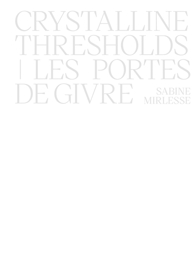 Les portes du givre : Sabine Mirlesse. Crystalline thresholds : Sabine Mirlesse