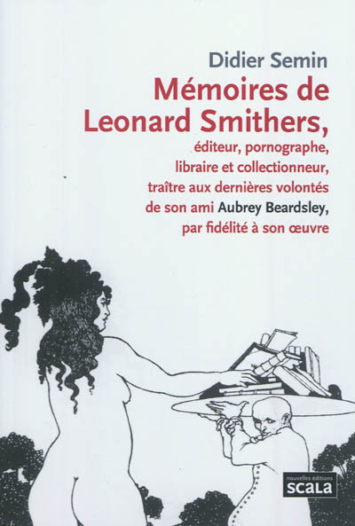 Mémoires de Leonard Smithers : éditeur, pornographe, libraire et collectionneur, traître aux dernières volontés de son ami Aubrey Beardsley, par fidelité à son oeuvre