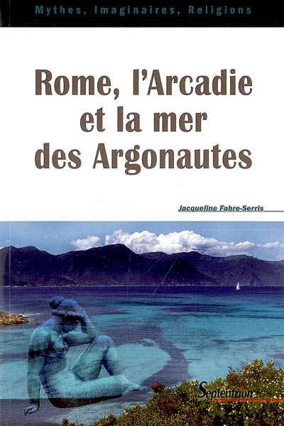 Rome, l'Arcadie et la mer des Argonautes : essai sur la naissance d'une mythologie des origines en Occident