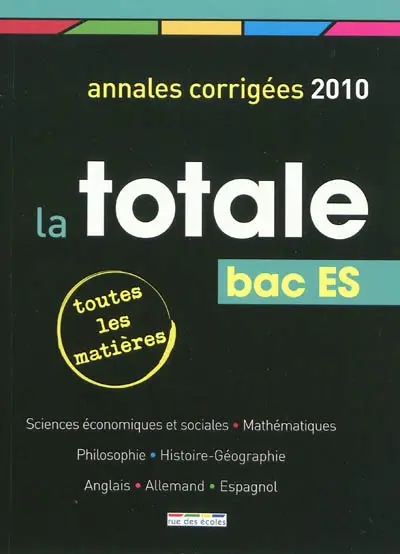 La totale, bac ES : annales corrigées 2010, toutes les matières : sciences économiques et sociales, mathématiques, philosophie, histoire-géographie, anglais, allemand, espagnol