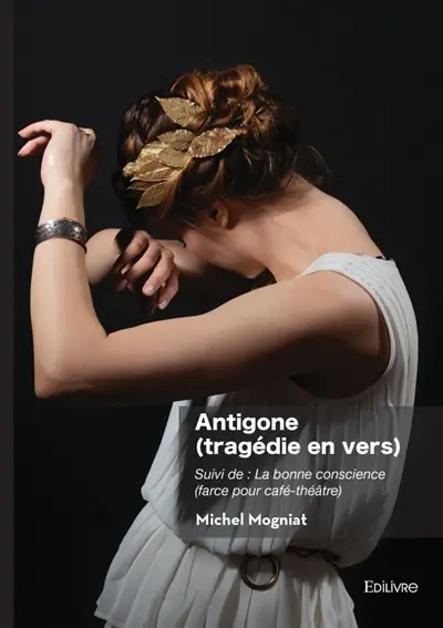 Antigone (tragédie en vers) : Suivi de : La bonne conscience (farce pour café-théâtre)
