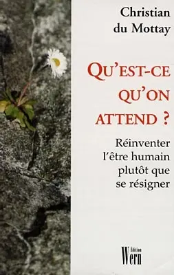 Qu'est-ce qu'on attend ? : réinventer l'être humain plutôt que se résigner