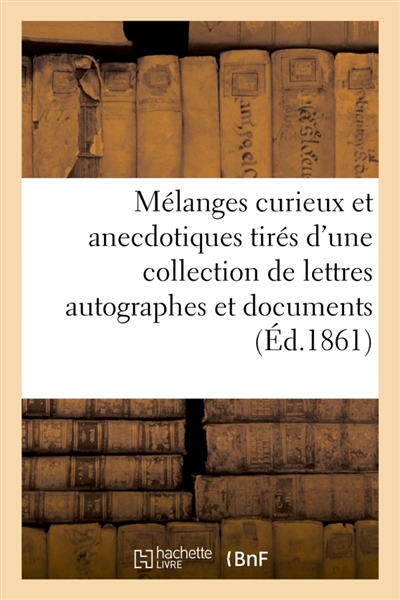 Mélanges curieux et anecdotiques tirés d'une collection de lettres autographes et : documents historiques ayant appartenu à M. Fossé-Darcosse