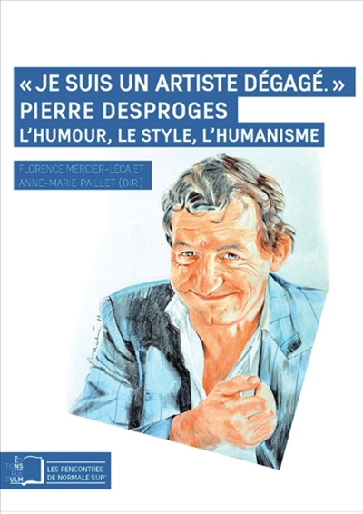 Je suis un artiste dégagé : Pierre Desproges : l'humour, le style, l'humanisme