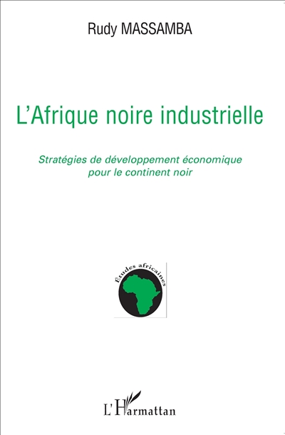 L'Afrique noire industrielle : stratégies de développement économique pour le continent noir