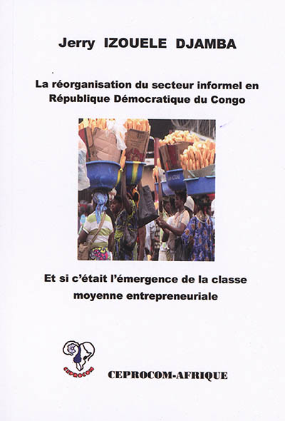 La réorganisation du secteur informel en République démocratique du Congo : et si c'était l'émergence de la classe moyenne entrepreneuriale