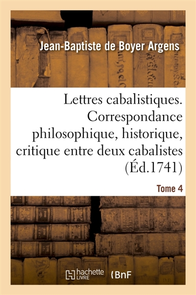 Lettres cabalistiques ou Correspondance philosophique, historique et critique : entre deux cabalistes, divers esprits élémentaires et le seigneur Astaroth. Tome 4