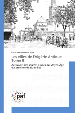 Les villes de l'Algérie Antique Tome II : Au travers des sources arabes du Moyen Age (La province de Numidie)