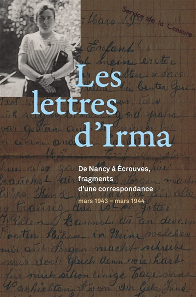 Les lettres d'Irma : de Nancy à Ecrouves, fragments d'une correspondance : mars 1943-mars 1944