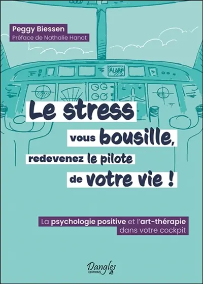 Le stress vous bousille, redevenez le pilote de votre vie ! : la psychologie positive et l'art-thérapie dans votre cockpit