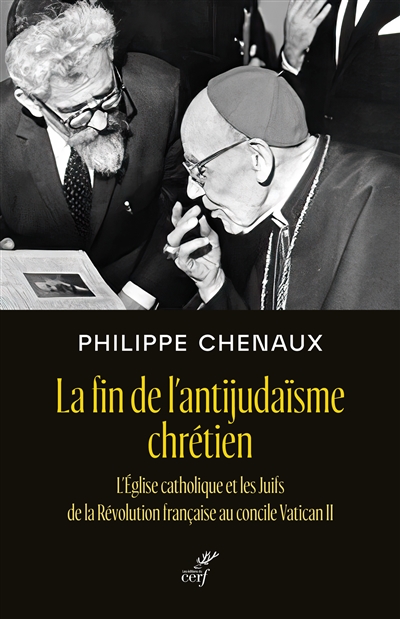 La fin de l'antijudaïsme chrétien : l'Eglise catholique et les Juifs de la Révolution française au concile Vatican II